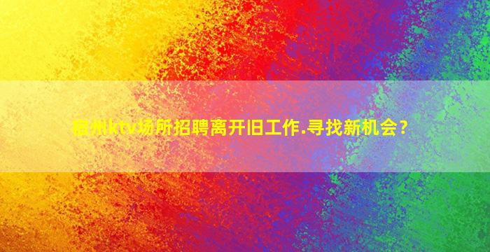 宿州ktv场所招聘离开旧工作.寻找新机会？