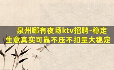 泉州哪有夜场ktv招聘-稳定生意真实可靠不压不扣量大稳定